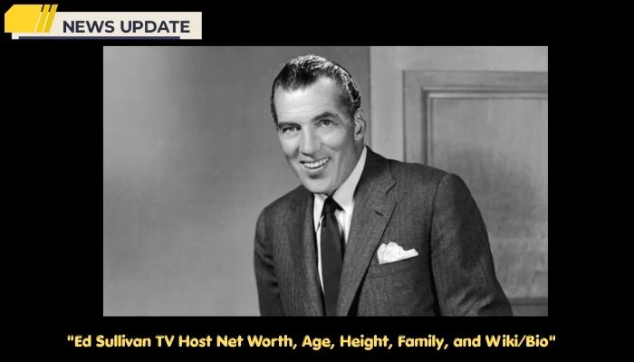 Ed Sullivan TV Host Net Worth, Age, Height, Family, and Wiki/Bio