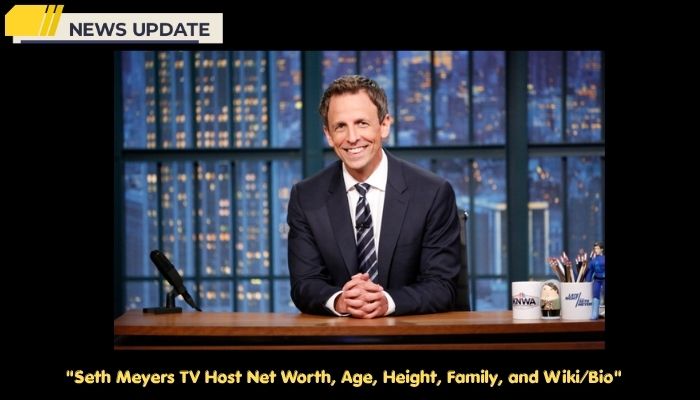 Seth Meyers TV Host Net Worth, Age, Height, Family, and Wiki/Bio 